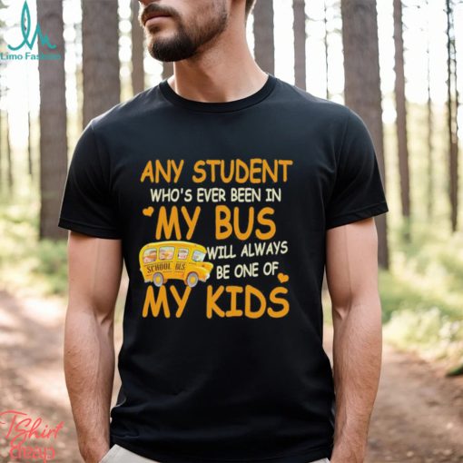 School Bus Any Student Who’s Ever Been In My Bus Will Always Be One Of My Kids Shirt