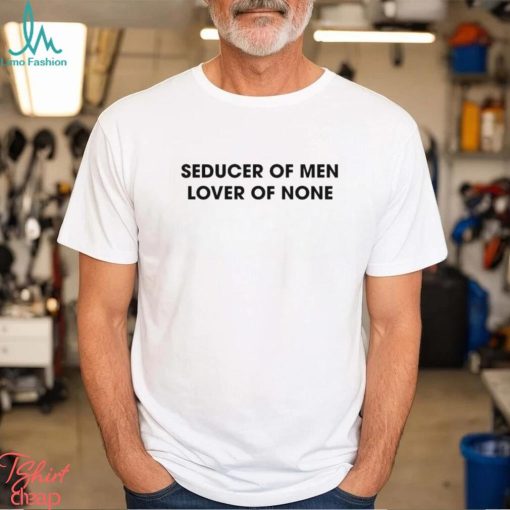 Seducer Of Men Lover Of None Shirt