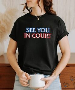 See you in court shirt