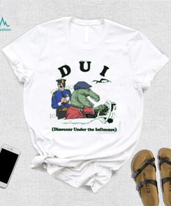 Shirts That Go Hard Dui Dinosaur Under The Influence T Shirt