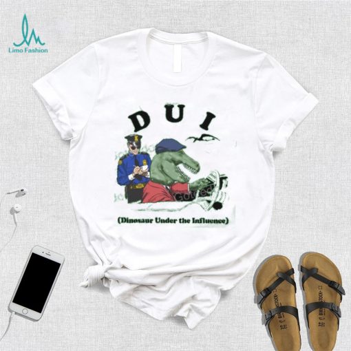 Shirts That Go Hard Dui Dinosaur Under The Influence T Shirt