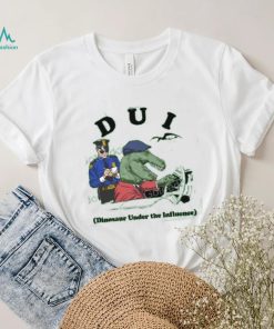 Shirts That Go Hard Dui Dinosaur Under The Influence T Shirt