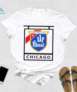Shut the Fuck up about Chicago flag shirt, hoodie, sweater, long sleeve and tank top Shut the Fuck up about Chicago flag shirt