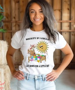 Society If I Could Lay Down For A Little Bit Shirt