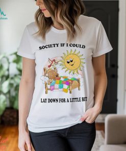 Society If I Could Lay Down For A Little Bit Shirt