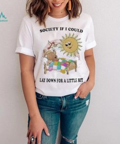 Society if I could lay down for a little bit shirt