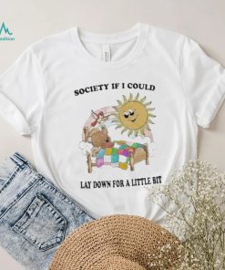 Society if I could lay down for a little bit shirt