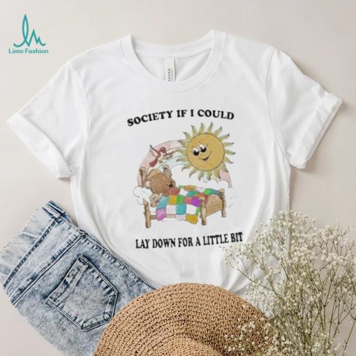 Society if I could lay down for a little bit shirt