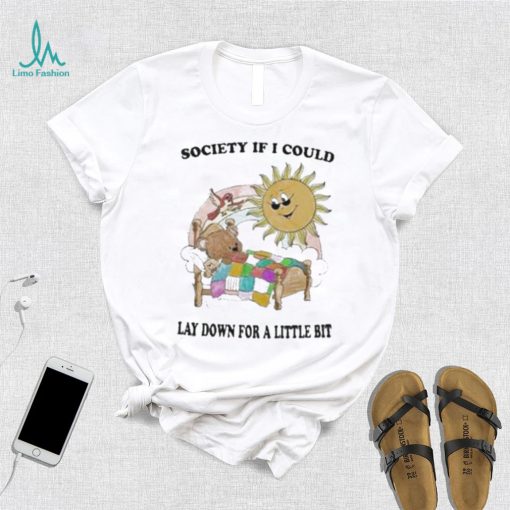 Society if I could lay down for a little bit shirt