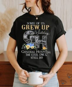 Some Of Us Grew Up Watching Ch General Hospital The Cool Ones Still Do Shirt