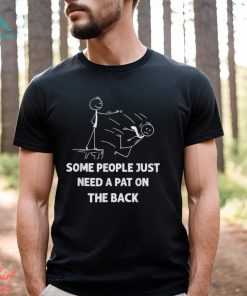 Some People Just Need A Pat On The Back T shirt