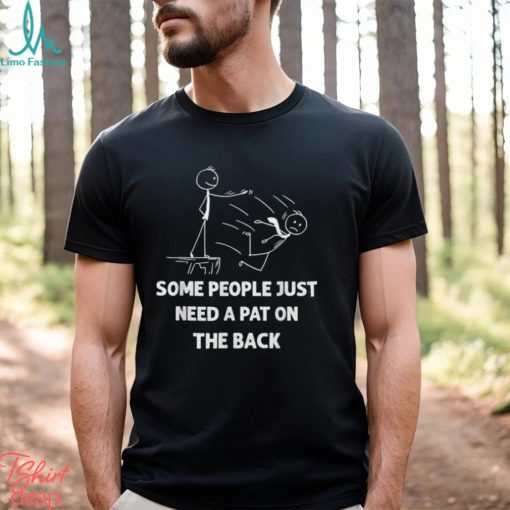 Some People Just Need A Pat On The Back T shirt