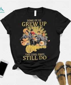 Some of us Grew up listening to the cool ones still do shirt