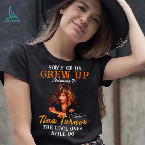 Some of us grew up listening to Tina Turner the cool ones still do signature 2023 shirt