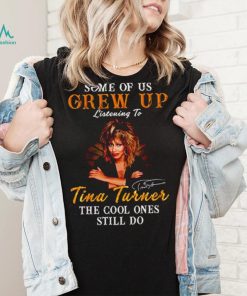 Some of us grew up listening to Tina Turner the cool ones still do signature 2023 shirt
