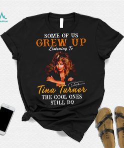 Some of us grew up listening to Tina Turner the cool ones still do signature 2023 shirt