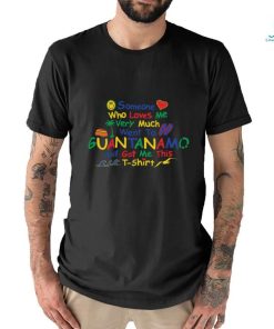 Someone who loves very much me went to Guantanamo and got me this shirt, hoodie, sweater, long sleeve and tank top Someone who loves very much me went to Guantanamo and got me this shirt