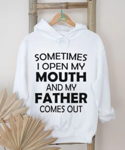 Sometimes i open my mouth and my father comes out shirt