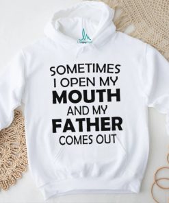 Sometimes i open my mouth and my father comes out shirt