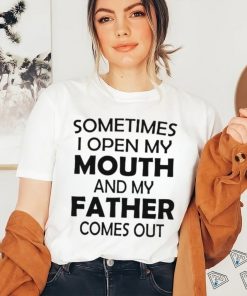 Sometimes i open my mouth and my father comes out shirt