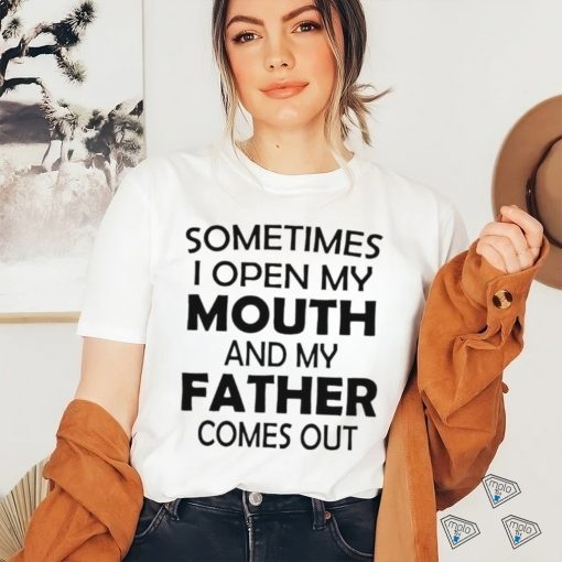 Sometimes i open my mouth and my father comes out shirt