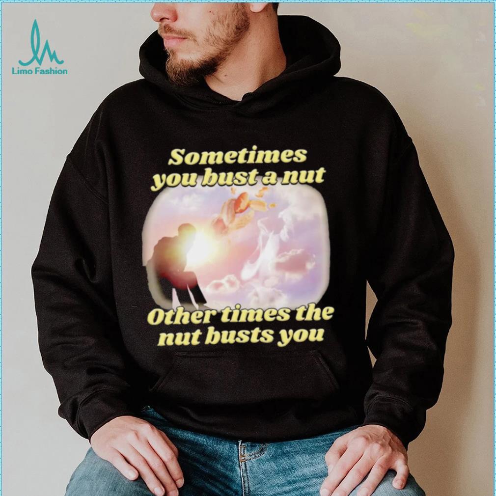 Sometimes you bust a nut other times the nut busts you meme shirt - Limotees