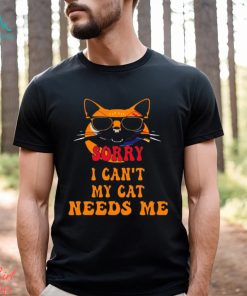 Sorry I Cant My Cat Needs Me Unique Shirt