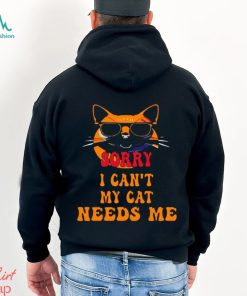 Sorry I Cant My Cat Needs Me Unique Shirt