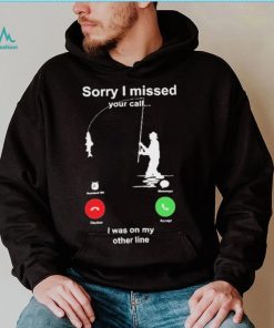 Sorry I Missed Your Call I Was On My Other Line Shirt