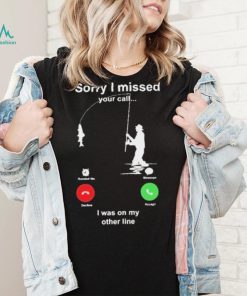 Sorry I Missed Your Call I Was On My Other Line Shirt