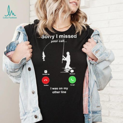 Sorry I Missed Your Call I Was On My Other Line Shirt