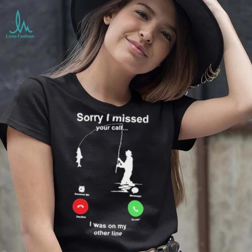 Sorry I Missed Your Call I Was On My Other Line Shirt