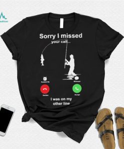 Sorry I Missed Your Call I Was On My Other Line Shirt