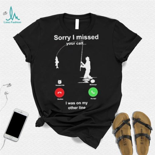 Sorry I Missed Your Call I Was On My Other Line Shirt