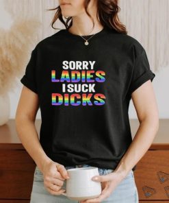 Sorry Ladies I Suck Dicks Shirt