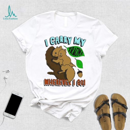 Squirrel I carry my Trauma wherever I go art shirt