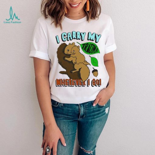 Squirrel I carry my Trauma wherever I go art shirt