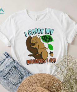 Squirrel I carry my Trauma wherever I go art shirt