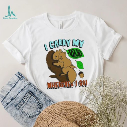Squirrel I carry my Trauma wherever I go art shirt