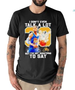 Stephen Curry I Don’t Even Talk A Lot But I’ve Got Something To Say Signature Shirt