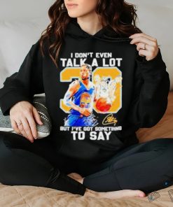 Stephen Curry I Don’t Even Talk A Lot But I’ve Got Something To Say Signature Shirt