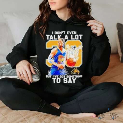 Stephen Curry I Don’t Even Talk A Lot But I’ve Got Something To Say Signature Shirt