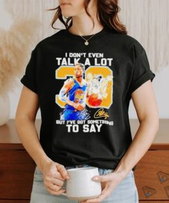 Stephen Curry I Don’t Even Talk A Lot But I’ve Got Something To Say Signature Shirt