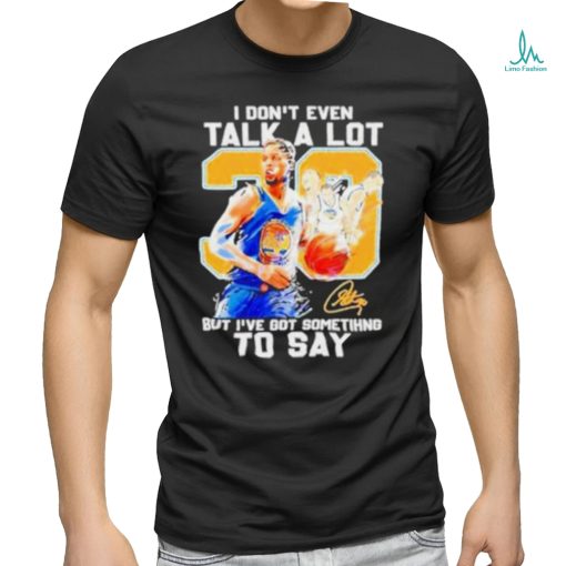 Stephen Curry I Don’t Even Talk A Lot But I’ve Got Something To Say Signature Shirt