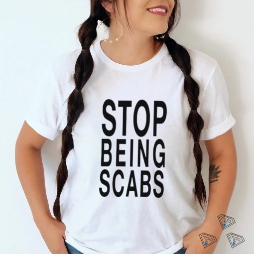 Stop being scabs shirt