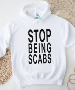 Stop being scabs shirt