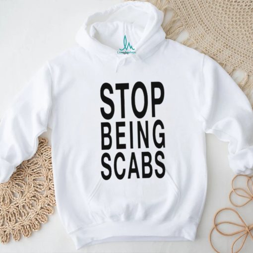 Stop being scabs shirt