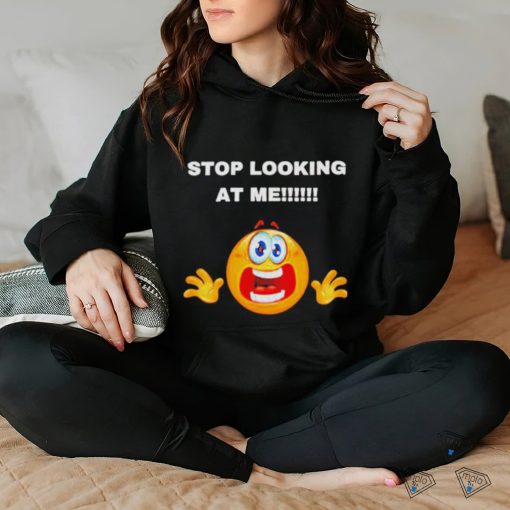Stop looking at me T shirt