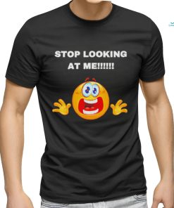 Stop looking at me T shirt