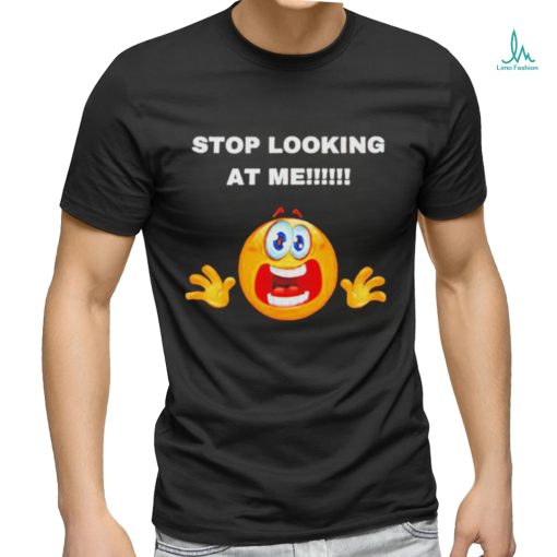 Stop looking at me T shirt